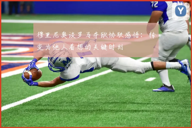 穆里尼奥谈罗马夺欧协联感悟：转变为他人着想的关键时刻