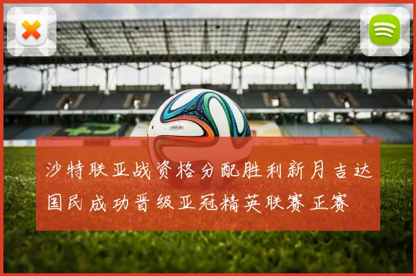 沙特联亚战资格分配胜利新月吉达国民成功晋级亚冠精英联赛正赛
