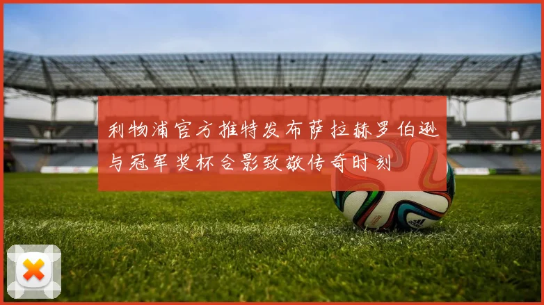 利物浦官方推特发布萨拉赫罗伯逊与冠军奖杯合影致敬传奇时刻