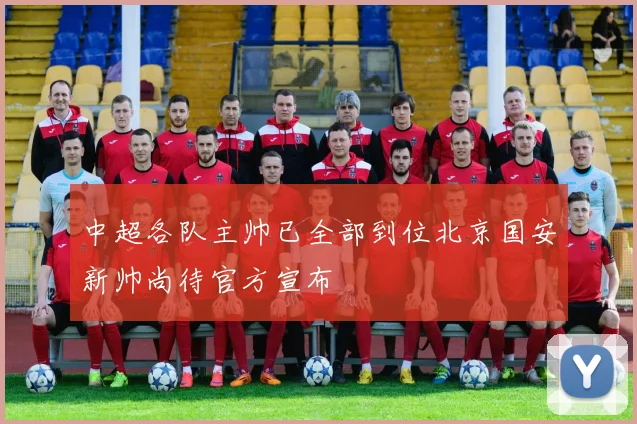 中超各队主帅已全部到位北京国安新帅尚待官方宣布
