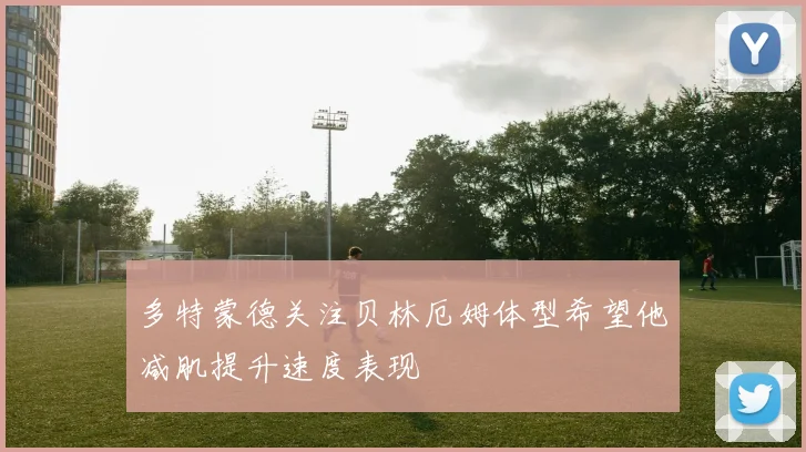 多特蒙德关注贝林厄姆体型希望他减肌提升速度表现