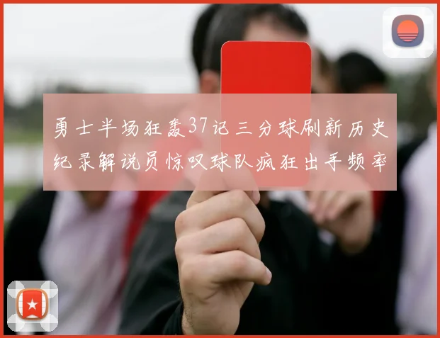 勇士半场狂轰37记三分球刷新历史纪录解说员惊叹球队疯狂出手频率
