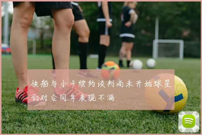 快船与小卡续约谈判尚未开始球星们对合同年表现不满