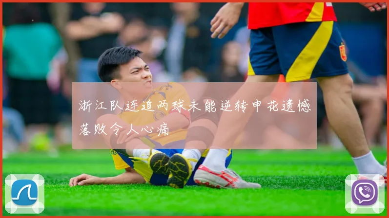 浙江队连追两球未能逆转申花遗憾落败令人心痛