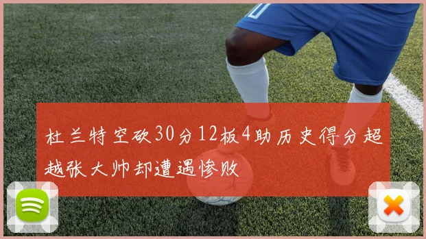 杜兰特空砍30分12板4助历史得分超越张大帅却遭遇惨败