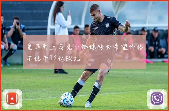 皇马盯上马竞小蜘蛛转会希望价格不低于15亿欧元
