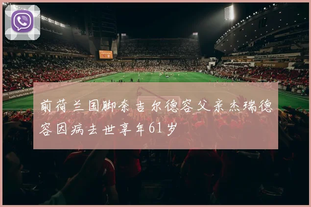 前荷兰国脚奈吉尔德容父亲杰瑞德容因病去世享年61岁