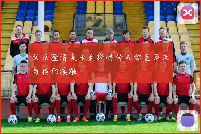 父亲澄清麦卡利斯特传闻称皇马未与我们接触