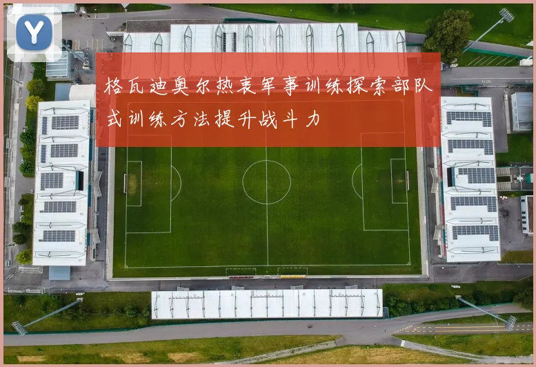格瓦迪奥尔热衷军事训练探索部队式训练方法提升战斗力