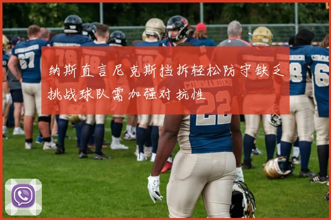 纳斯直言尼克斯挡拆轻松防守缺乏挑战球队需加强对抗性