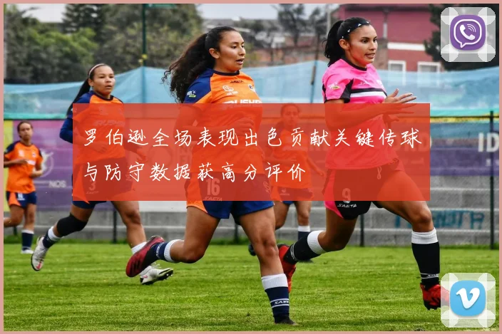 罗伯逊全场表现出色贡献关键传球与防守数据获高分评价