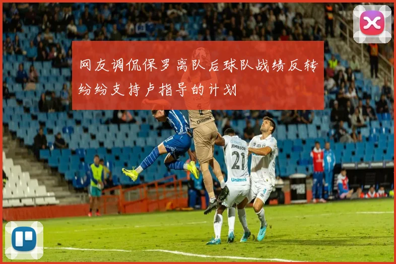 网友调侃保罗离队后球队战绩反转纷纷支持卢指导的计划
