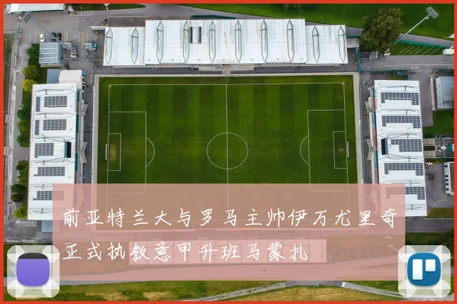前亚特兰大与罗马主帅伊万尤里奇正式执教意甲升班马蒙扎