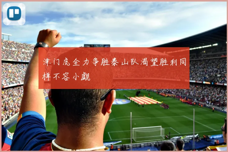 津门虎全力争胜泰山队渴望胜利同样不容小觑