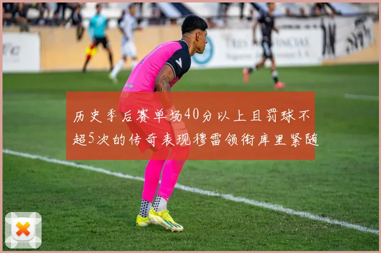 历史季后赛单场40分以上且罚球不超5次的传奇表现穆雷领衔库里紧随其后