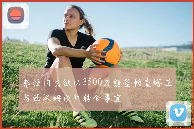 弗拉门戈欲以3500万镑签帕奎塔正与西汉姆谈判转会事宜