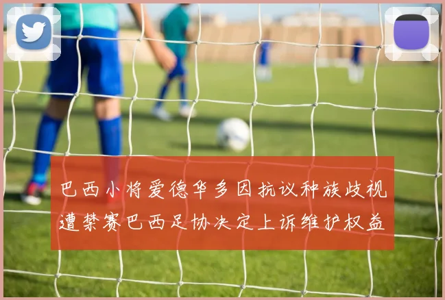 巴西小将爱德华多因抗议种族歧视遭禁赛巴西足协决定上诉维护权益