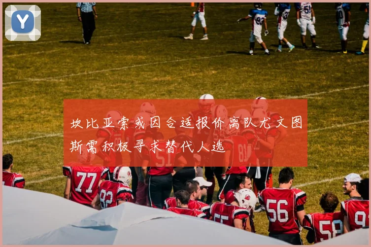 坎比亚索或因合适报价离队尤文图斯需积极寻求替代人选